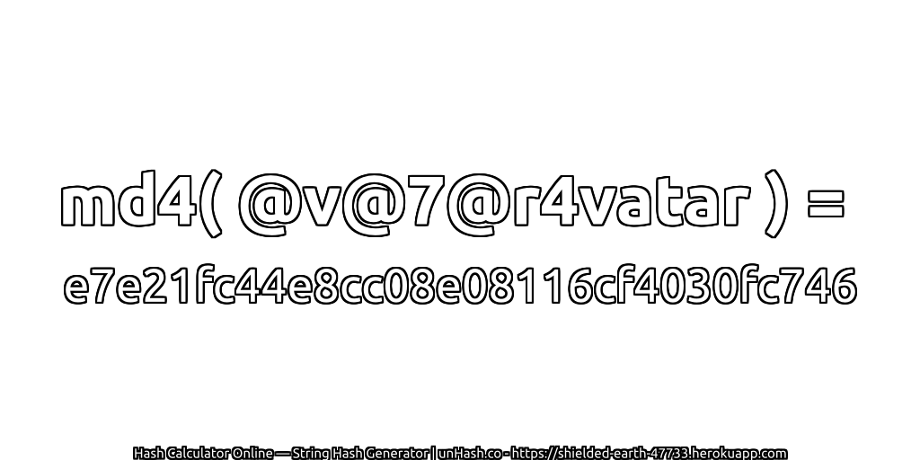 md4( @v@7@r4vatar ) = e7e21fc44e8cc08e08116cf4030fc746 | unHash.co