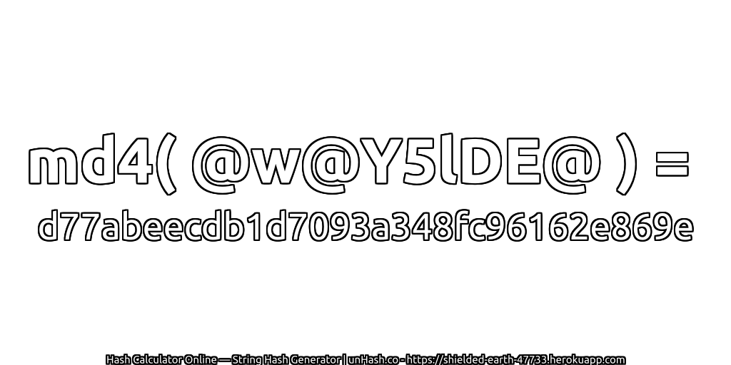 md4( @w@Y5lDE@ ) = d77abeecdb1d7093a348fc96162e869e | unHash.co