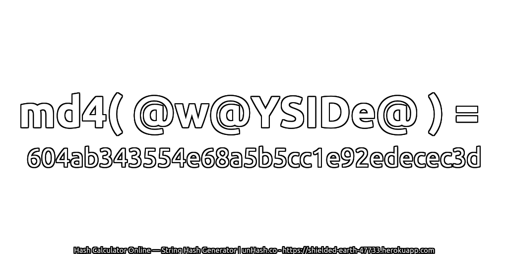 md4( @w@YSIDe@ ) = 604ab343554e68a5b5cc1e92edecec3d | unHash.co