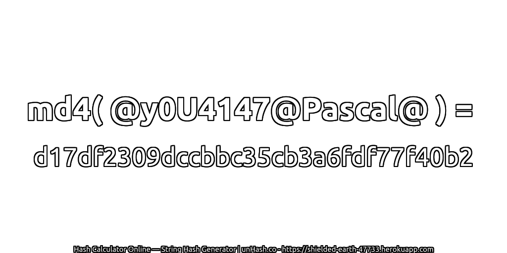 md4( @y0U4147@Pascal@ ) = d17df2309dccbbc35cb3a6fdf77f40b2 | unHash.co