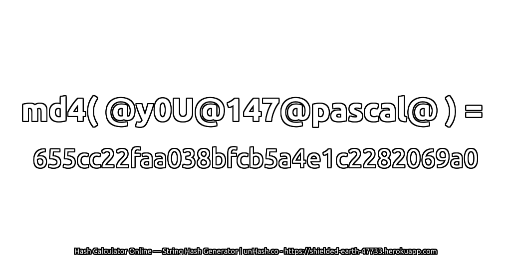 md4( @y0U@147@pascal@ ) = 655cc22faa038bfcb5a4e1c2282069a0 | unHash.co