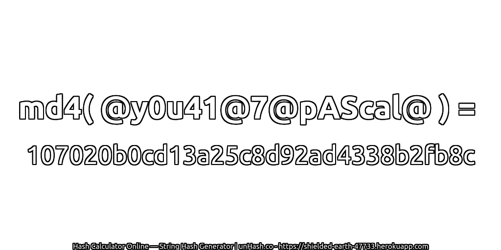 md4( @y0u41@7@pAScal@ ) = 107020b0cd13a25c8d92ad4338b2fb8c | unHash.co