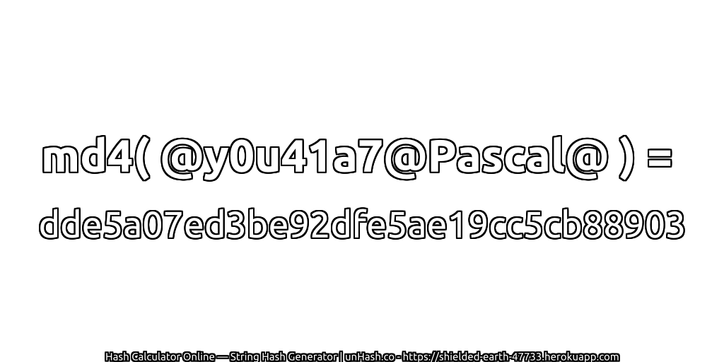 md4( @y0u41a7@Pascal@ ) = dde5a07ed3be92dfe5ae19cc5cb88903 | unHash.co