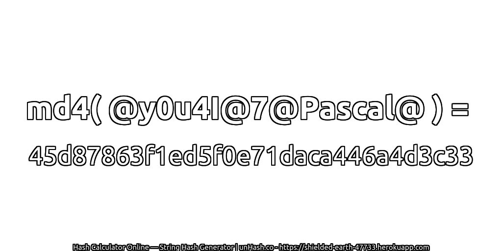md4( @y0u4I@7@Pascal@ ) = 45d87863f1ed5f0e71daca446a4d3c33 | unHash.co