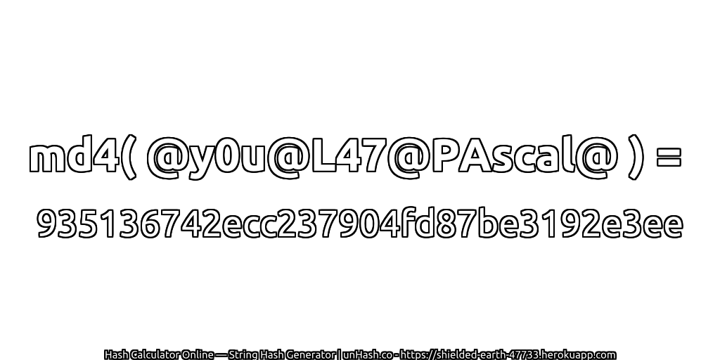 md4( @y0u@L47@PAscal@ ) = 935136742ecc237904fd87be3192e3ee | unHash.co