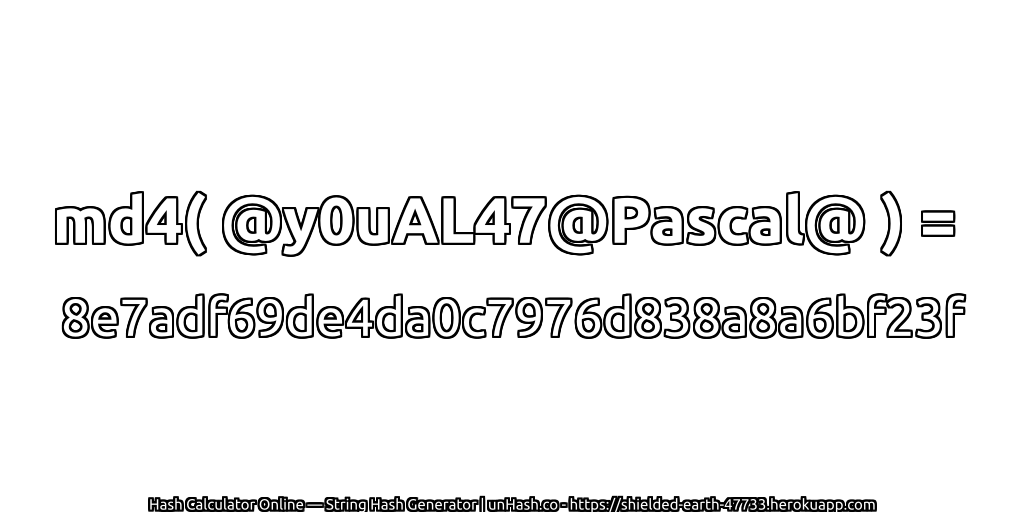 md4( @y0uAL47@Pascal@ ) = 8e7adf69de4da0c7976d838a8a6bf23f | unHash.co