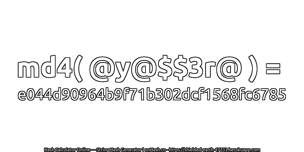 md4( @y@$$3r@ ) = e044d90964b9f71b302dcf1568fc6785 | unHash.co