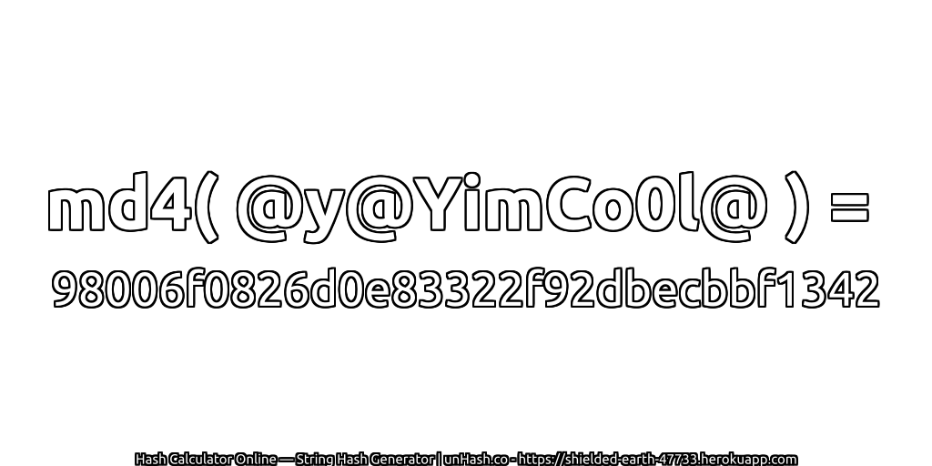 md4( @y@YimCo0l@ ) = 98006f0826d0e83322f92dbecbbf1342 | unHash.co