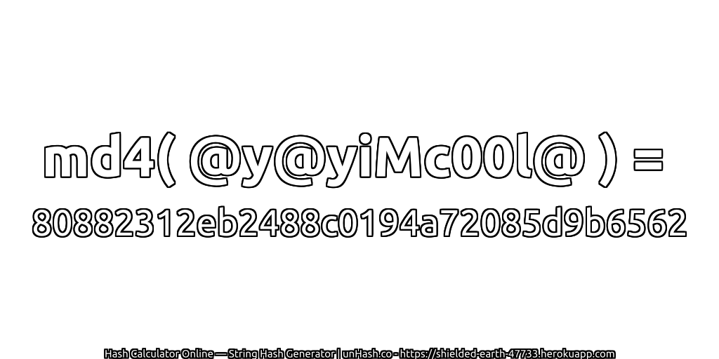 md4( @y@yiMc00l@ ) = 80882312eb2488c0194a72085d9b6562 | unHash.co