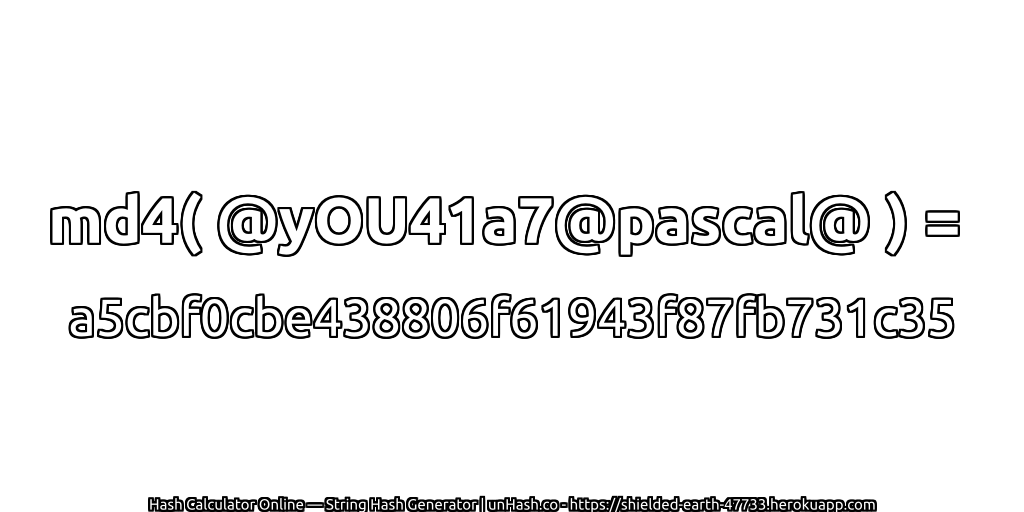 md4( @yOU41a7@pascal@ ) = a5cbf0cbe438806f61943f87fb731c35 | unHash.co