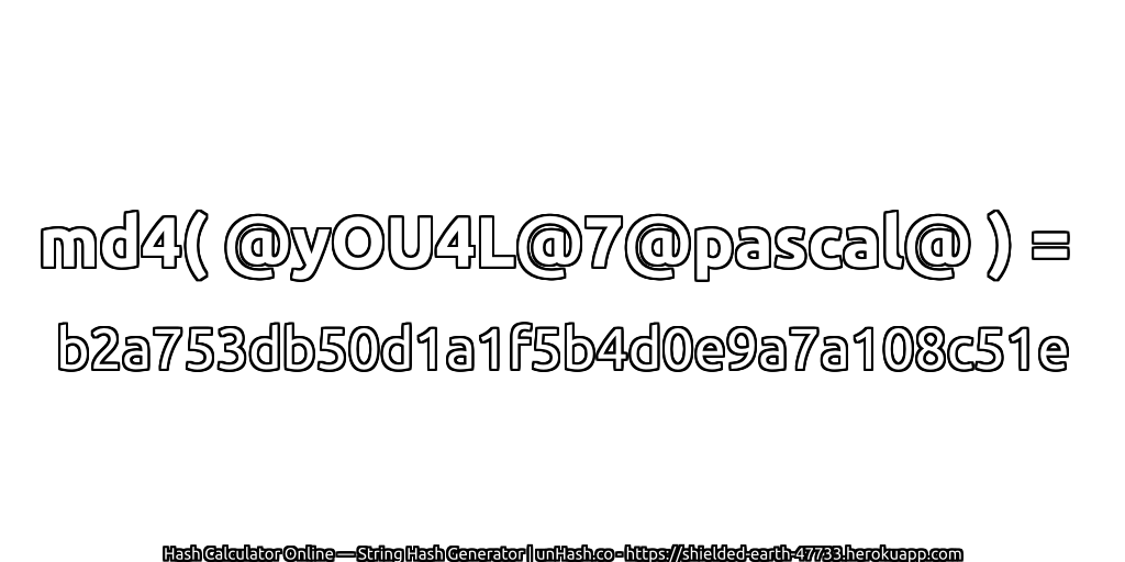 md4( @yOU4L@7@pascal@ ) = b2a753db50d1a1f5b4d0e9a7a108c51e | unHash.co