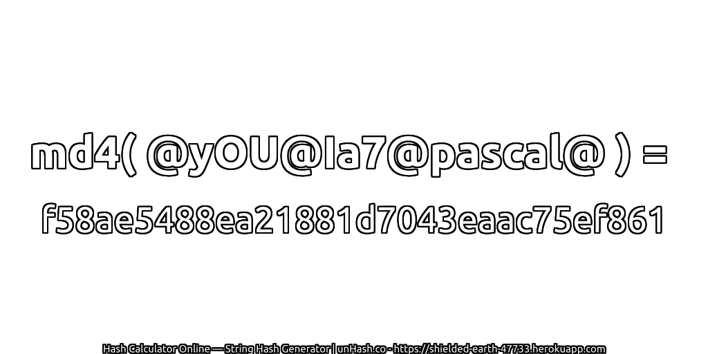 md4( @yOU@Ia7@pascal@ ) = f58ae5488ea21881d7043eaac75ef861 | unHash.co