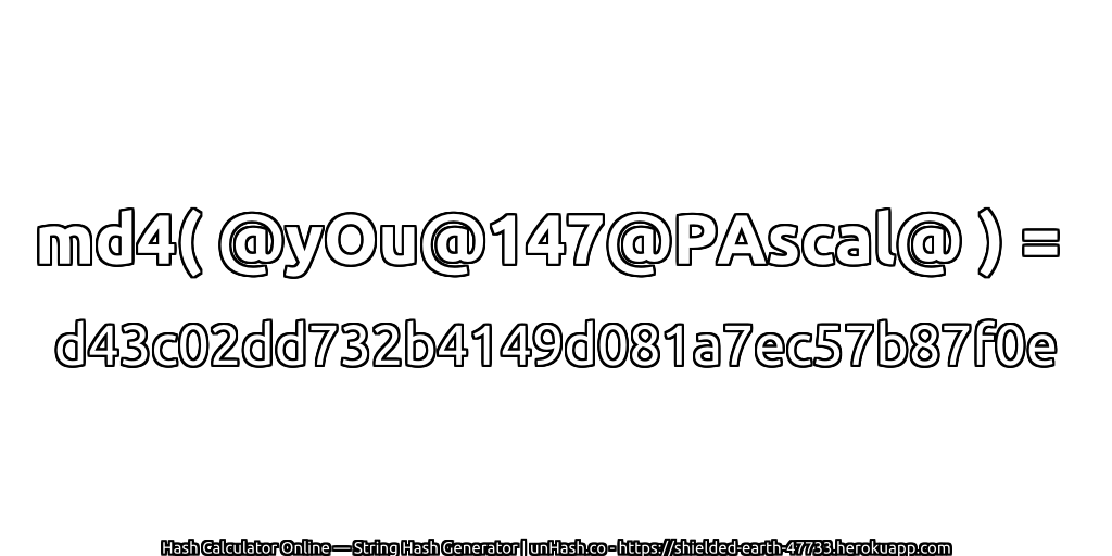 md4( @yOu@147@PAscal@ ) = d43c02dd732b4149d081a7ec57b87f0e | unHash.co