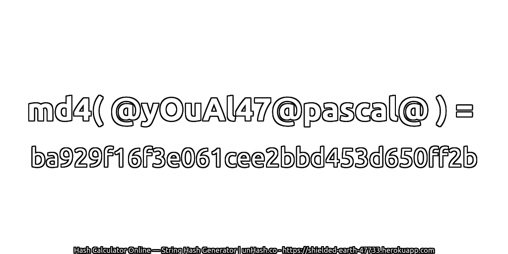 md4( @yOuAl47@pascal@ ) = ba929f16f3e061cee2bbd453d650ff2b | unHash.co