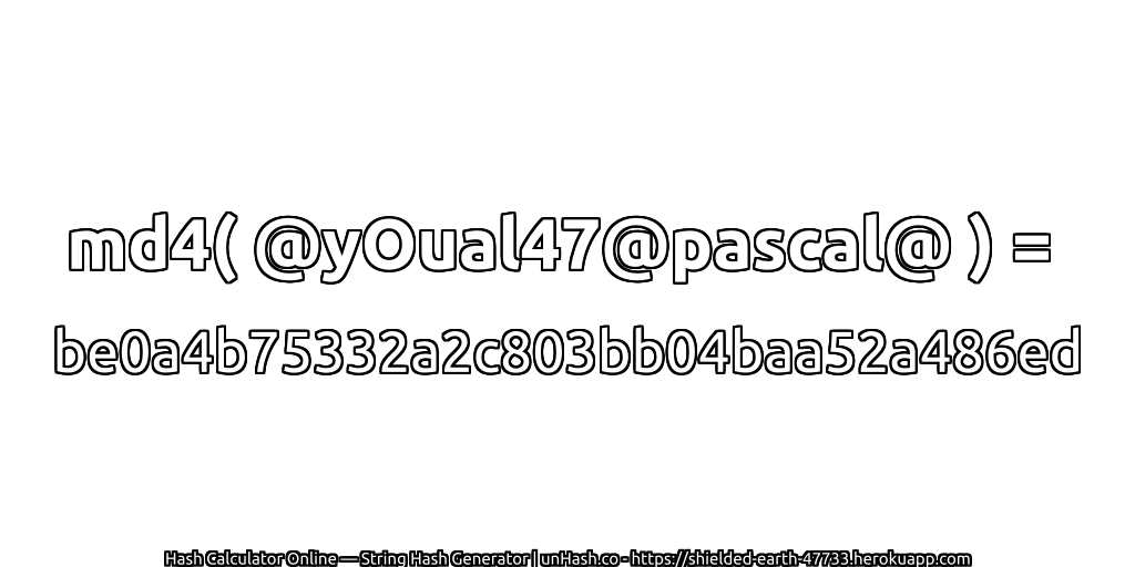 md4( @yOual47@pascal@ ) = be0a4b75332a2c803bb04baa52a486ed | unHash.co
