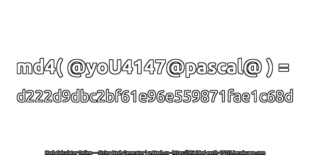 md4( @yoU4147@pascal@ ) = d222d9dbc2bf61e96e559871fae1c68d | unHash.co