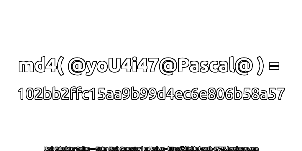 md4( @yoU4i47@Pascal@ ) = 102bb2ffc15aa9b99d4ec6e806b58a57 | unHash.co