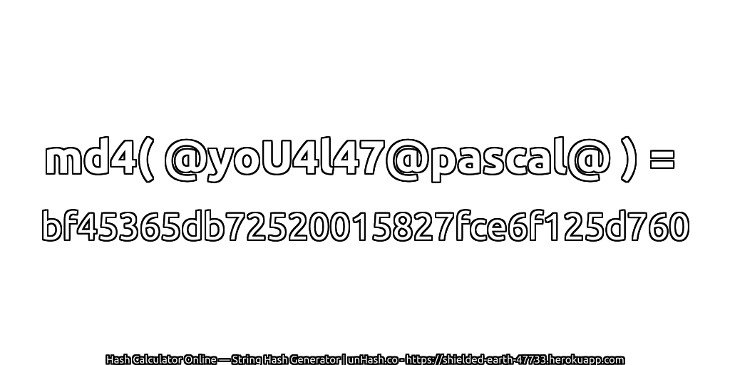 md4( @yoU4l47@pascal@ ) = bf45365db72520015827fce6f125d760 | unHash.co