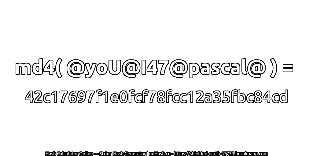 md4( @yoU@I47@pascal@ ) = 42c17697f1e0fcf78fcc12a35fbc84cd | unHash.co