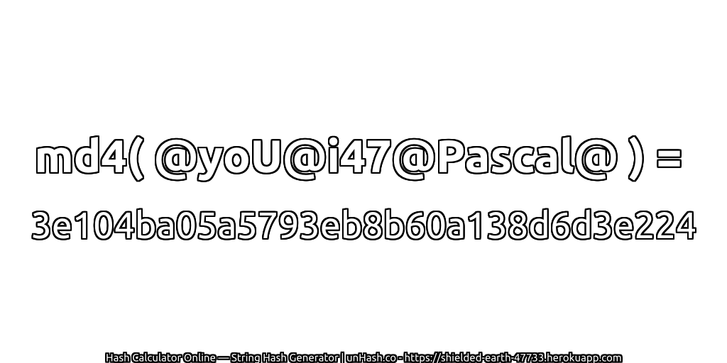 md4( @yoU@i47@Pascal@ ) = 3e104ba05a5793eb8b60a138d6d3e224 | unHash.co