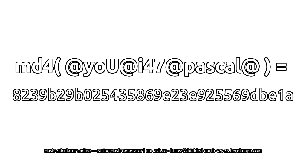 md4( @yoU@i47@pascal@ ) = 8239b29b025435869e23e925569dbe1a | unHash.co