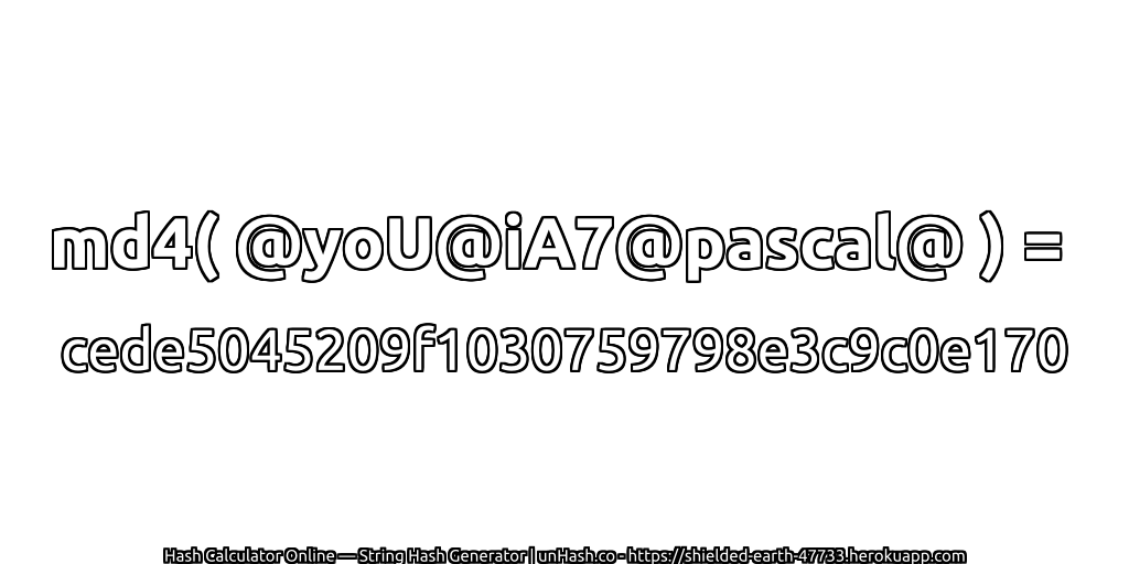md4( @yoU@iA7@pascal@ ) = cede5045209f1030759798e3c9c0e170 | unHash.co
