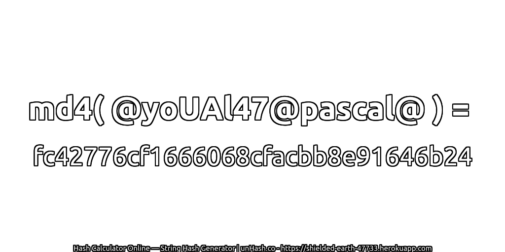 md4( @yoUAl47@pascal@ ) = fc42776cf1666068cfacbb8e91646b24 | unHash.co