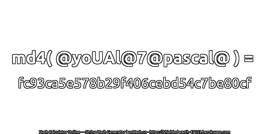 md4( @yoUAl@7@pascal@ ) = fc93ca5e578b29f406cebd54c7be80cf | unHash.co