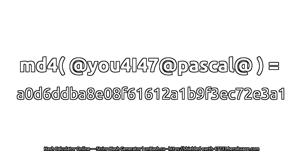 md4( @you4I47@pascal@ ) = a0d6ddba8e08f61612a1b9f3ec72e3a1 | unHash.co