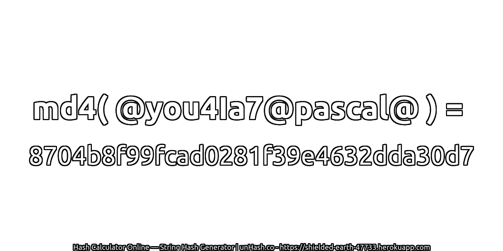 md4( @you4Ia7@pascal@ ) = 8704b8f99fcad0281f39e4632dda30d7 | unHash.co