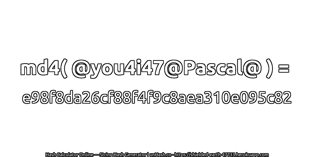 md4( @you4i47@Pascal@ ) = e98f8da26cf88f4f9c8aea310e095c82 | unHash.co