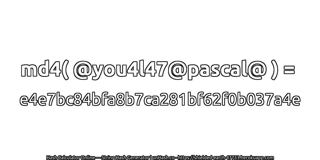 md4( @you4l47@pascal@ ) = e4e7bc84bfa8b7ca281bf62f0b037a4e | unHash.co