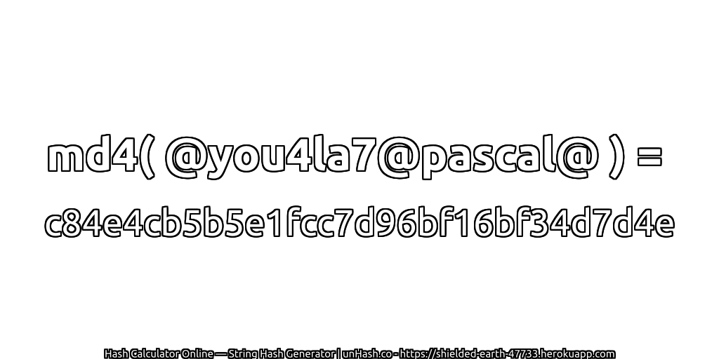 md4( @you4la7@pascal@ ) = c84e4cb5b5e1fcc7d96bf16bf34d7d4e | unHash.co