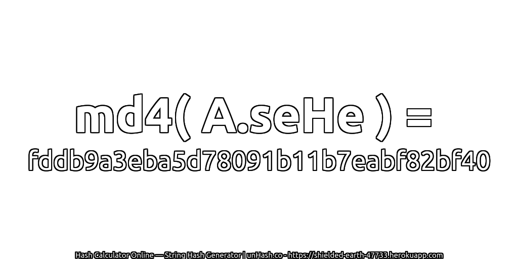 md4( A.seHe ) = fddb9a3eba5d78091b11b7eabf82bf40 | unHash.co