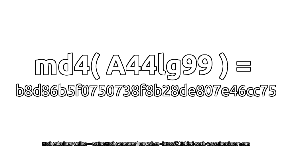 md4( A44lg99 ) = b8d86b5f0750738f8b28de807e46cc75 | unHash.co