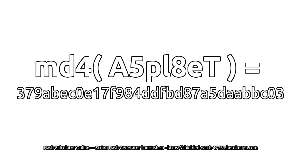 md4( A5pl8eT ) = 379abec0e17f984ddfbd87a5daabbc03 | unHash.co
