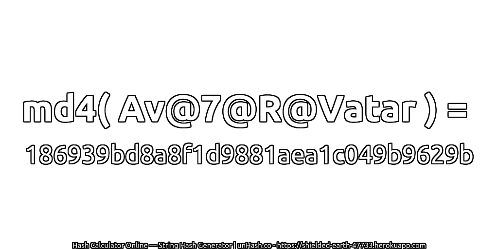 md4( Av@7@R@Vatar ) = 186939bd8a8f1d9881aea1c049b9629b | unHash.co
