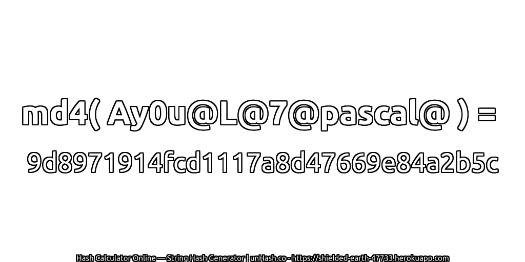 md4( Ay0u@L@7@pascal@ ) = 9d8971914fcd1117a8d47669e84a2b5c | unHash.co