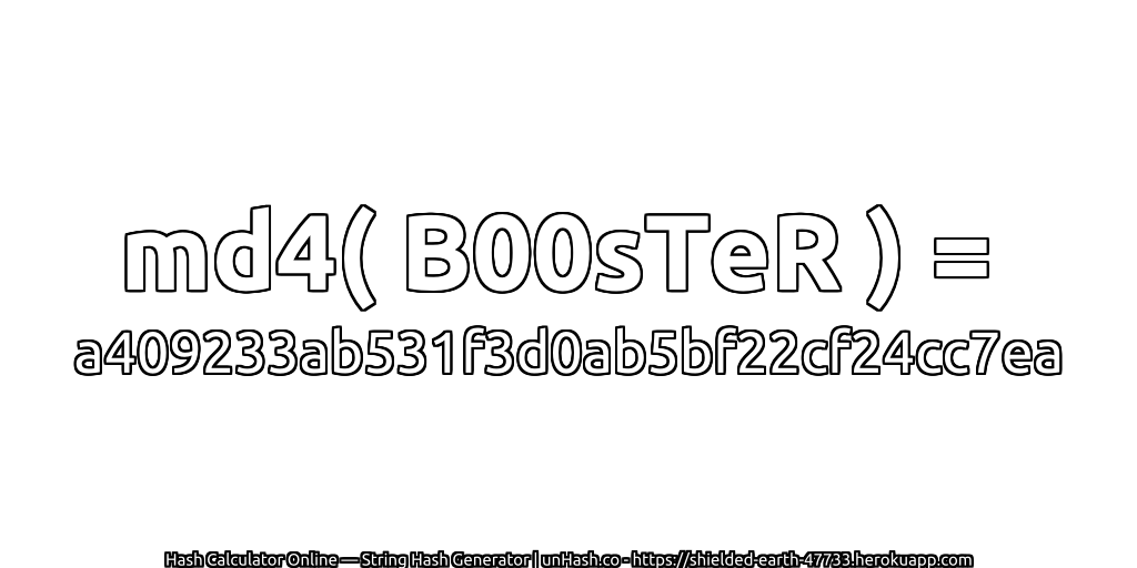 md4( B00sTeR ) = a409233ab531f3d0ab5bf22cf24cc7ea | unHash.co
