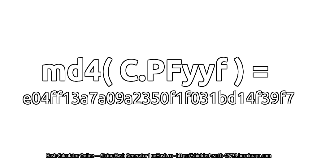 md4( C.PFyyf ) = e04ff13a7a09a2350f1f031bd14f39f7 | unHash.co