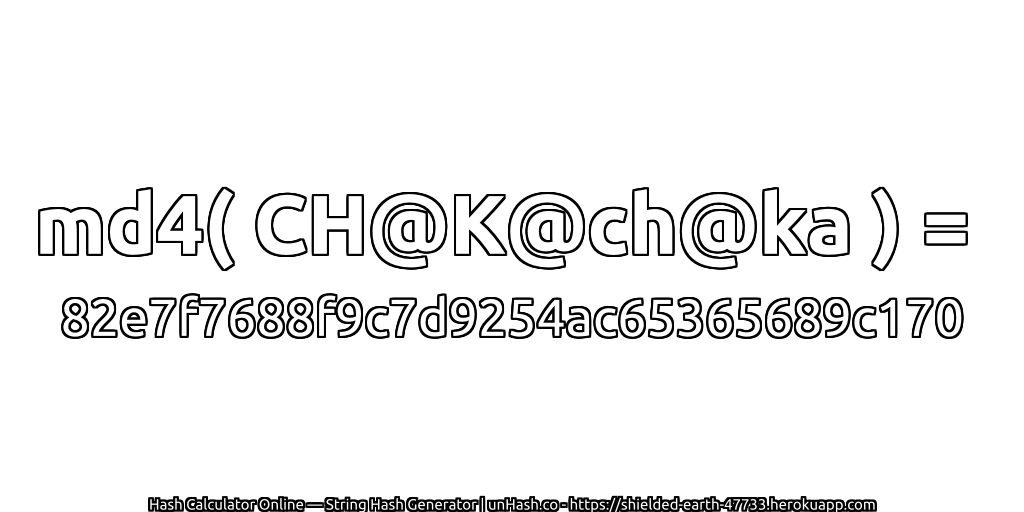 md4( CH@K@ch@ka ) = 82e7f7688f9c7d9254ac65365689c170 | unHash.co