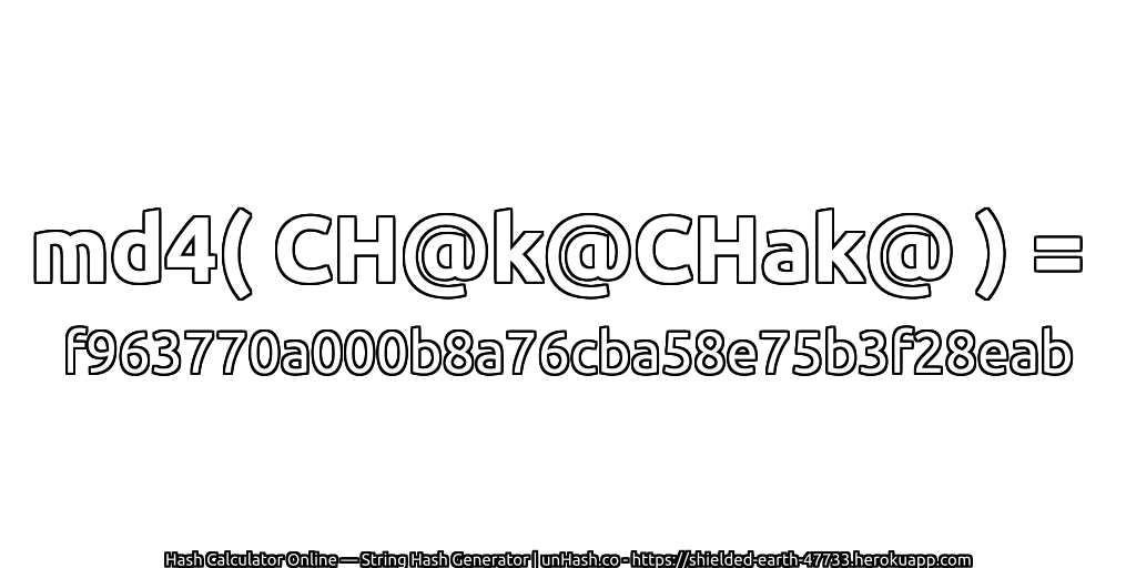 md4( CH@k@CHak@ ) = f963770a000b8a76cba58e75b3f28eab | unHash.co