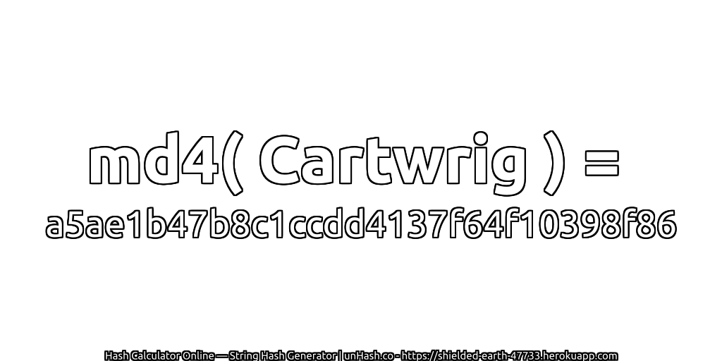 md4( Cartwrig ) = a5ae1b47b8c1ccdd4137f64f10398f86 | unHash.co