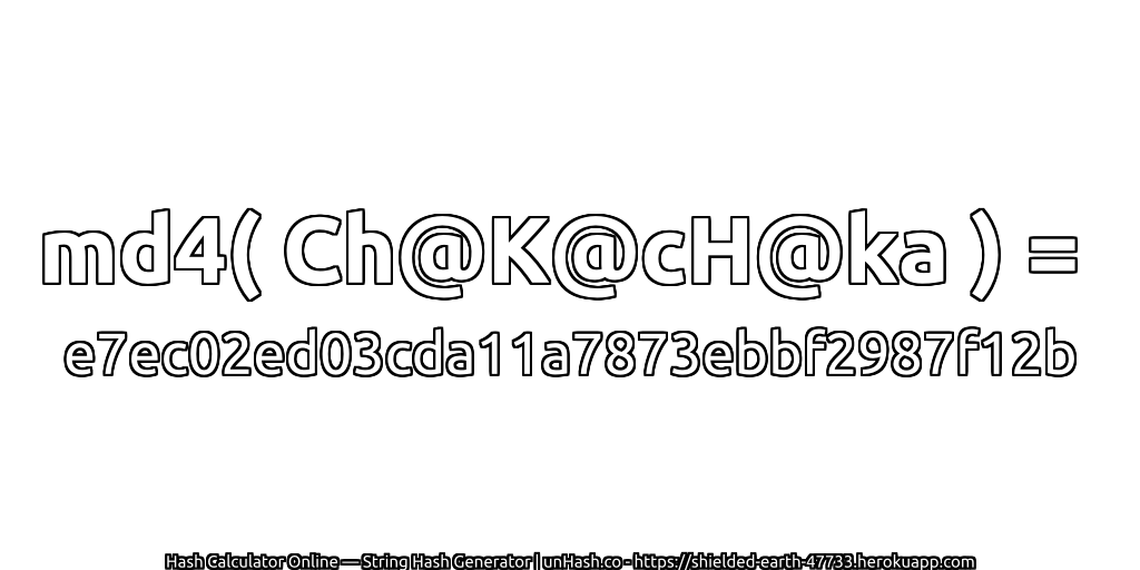 md4( Ch@K@cH@ka ) = e7ec02ed03cda11a7873ebbf2987f12b | unHash.co