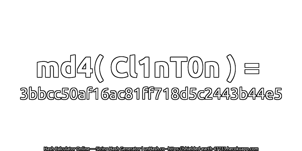 md4( Cl1nT0n ) = 3bbcc50af16ac81ff718d5c2443b44e5 | unHash.co
