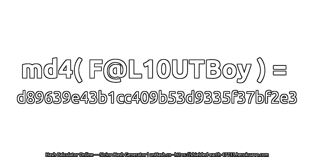 md4( F@L10UTBoy ) = d89639e43b1cc409b53d9335f37bf2e3 | unHash.co