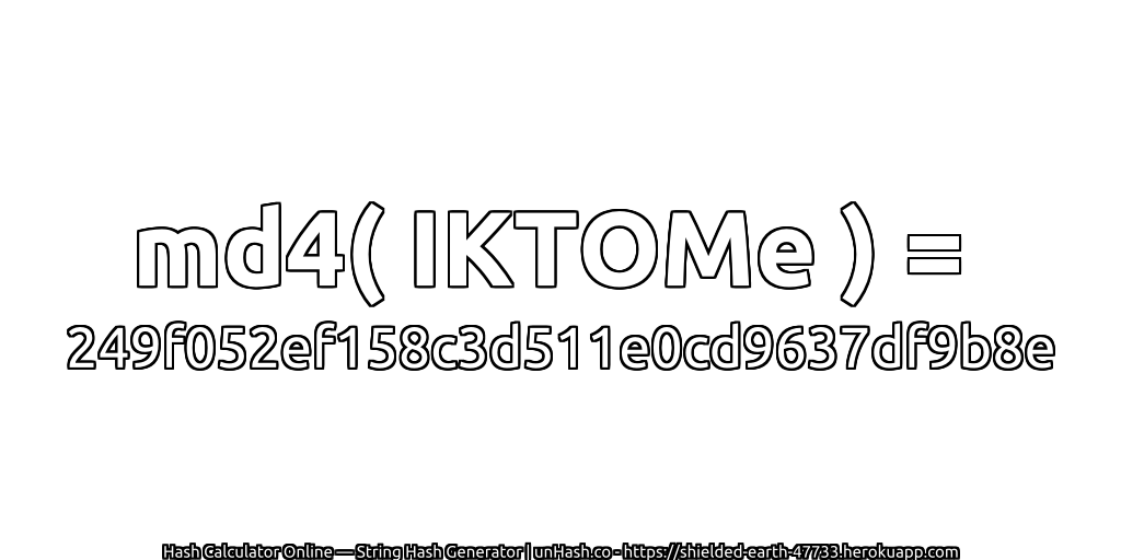 md4( IKTOMe ) = 249f052ef158c3d511e0cd9637df9b8e | unHash.co