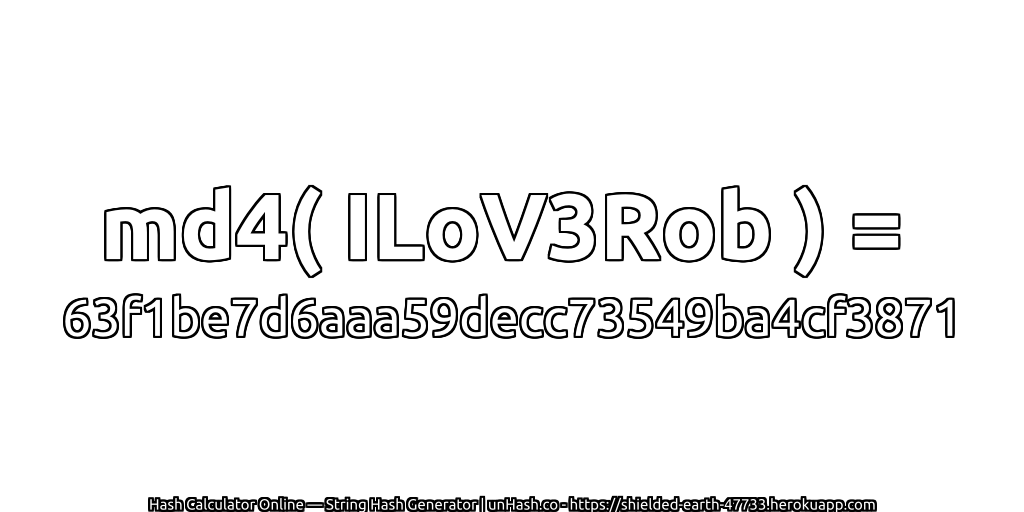 md4( ILoV3Rob ) = 63f1be7d6aaa59decc73549ba4cf3871 | unHash.co