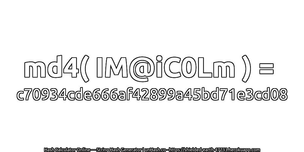 md4( IM@iC0Lm ) = c70934cde666af42899a45bd71e3cd08 | unHash.co