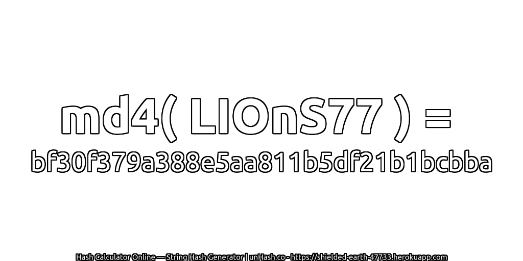 md4( LIOnS77 ) = bf30f379a388e5aa811b5df21b1bcbba | unHash.co
